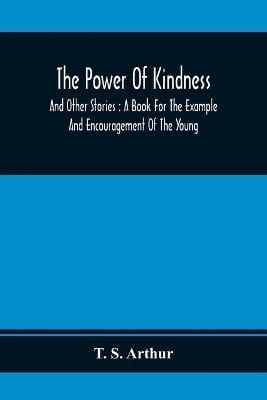 The Power Of Kindness: And Other Stories: A Book For The Example And Encouragement Of The Young