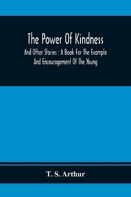 The Power Of Kindness: And Other Stories: A Book For The Example And Encouragement Of The Young