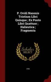 P. Ovidi Nasonis Tristium Libri Quinque; Ex Ponto Libri Quattuor; Halieutica; Fragmenta