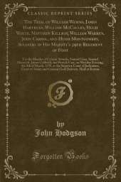 The Trial of William Wemms, James Hartegan, William McCauley, Hugh White, Matthew Killroy, William Warren, John Carrol, and Hugh Montgomery, Soldiers in His Majesty's 29th Regiment of Foot: For the Murder of Crispus Attucks, Samuel Gray, Samuel Maverick,