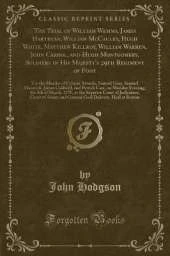 The Trial of William Wemms, James Hartegan, William McCauley, Hugh White, Matthew Killroy, William Warren, John Carrol, and Hugh Montgomery, Soldiers in His Majesty's 29th Regiment of Foot: For the Murder of Crispus Attucks, Samuel Gray, Samuel Maverick,