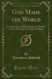 God Made the World: A Collection of Bible Stories in Words, of Easy Reading for Little Children (Classic Reprint)