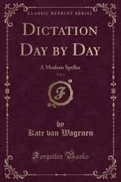 Dictation Day by Day, Vol. 2: A Modern Speller (Classic Reprint)