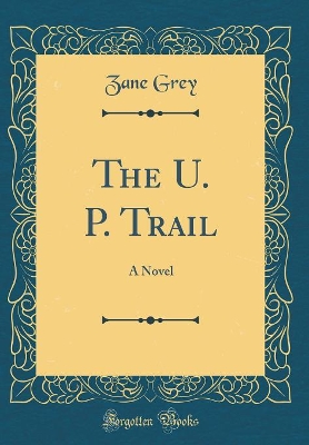 The U. P. Trail: A Novel (Classic Reprint)
