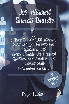 Job Interview Success Bundle: A 5 Book Bundle With Interview Survival Tips: Job Interview Preparation, Job Interview Guide, Job Interview Questions and Answers, Job interview Skills & Winning Interview