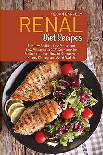 Renal Diet Cookbook Recipes: The Low Sodium, Low Potassium and Low Phosphorus 2021 Cookbook for Beginners. Learn How to Manage your Kidney Disease and Avoid Dialysis Kidney Diseases and Avoid Dialysis