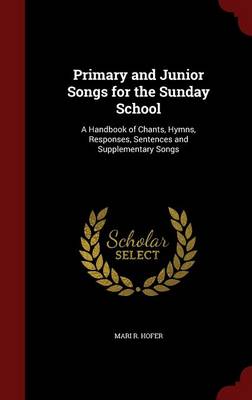 Primary and Junior Songs for the Sunday School: A Handbook of Chants, Hymns, Responses, Sentences and Supplementary Songs