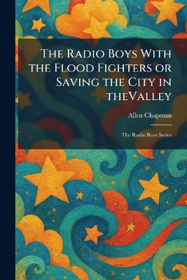 The Radio Boys With the Flood Fighters or Saving the City in TheValley: The Radio Boys Series