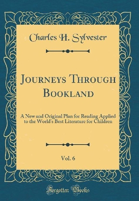 Journeys Through Bookland, Vol. 6: A New and Original Plan for Reading Applied to the World's Best Literature for Children (Classic Reprint)