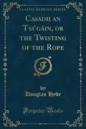 Casadh an Tsúgáin, or the Twisting of the Rope (Classic Reprint)