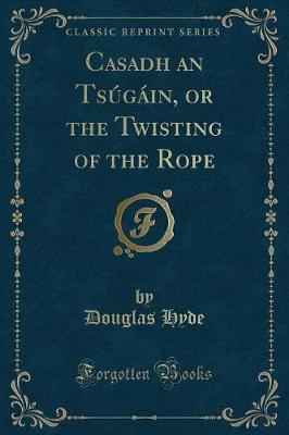 Casadh an Tsúgáin, or the Twisting of the Rope (Classic Reprint)