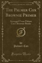 The Palmer Cox Brownie Primer: Arranged From Palmer Cox's Brownie Books (Classic Reprint)