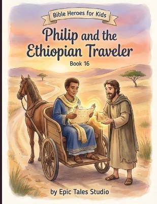 Bible Heroes for Kids: Philip and the Ethiopian Traveler - Book 16: Story of Listening to God and Understanding His Word