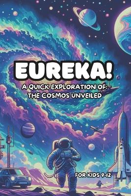 Eureka! A Quick Exploration of: The Cosmos Unveiled For Kids 9-12