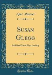 Susan Glegg: And Her Friend Mrs. Lathrop (Classic Reprint)