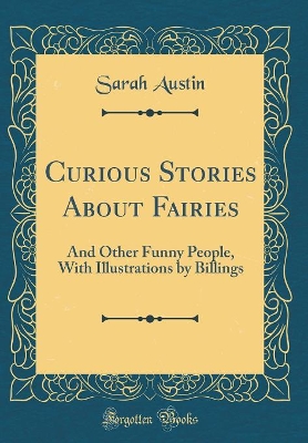 Curious Stories About Fairies: And Other Funny People, With Illustrations by Billings (Classic Reprint)