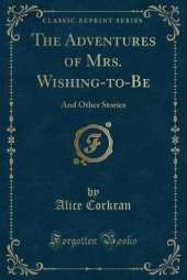 The Adventures of Mrs. Wishing-to-Be: And Other Stories (Classic Reprint)