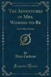 The Adventures of Mrs. Wishing-to-Be: And Other Stories (Classic Reprint)