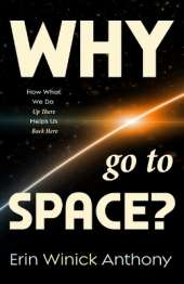 Why Go to Space?: How What We Do Up There Helps Us Back Here