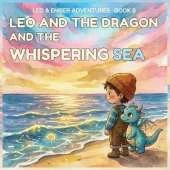 Leo and the Dragon and the Whispering Sea: A Magical Adventure About Listening, Patience, and Understanding