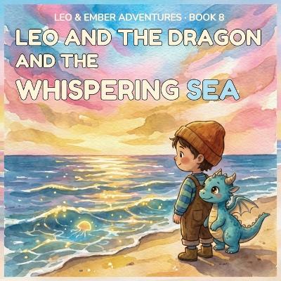 Leo and the Dragon and the Whispering Sea: A Magical Adventure About Listening, Patience, and Understanding