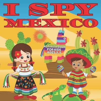 I Spy Mexico Activity Book for Kids Ages 2-5: Perfect Book for Toddlers to learn about Mexico I Spy Book Fun Interactive Guessing Game for Kids Ages 2-4 3-5 to Celebrate Cinco de Mayo and Learn the Alphabet