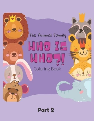 The Animal Family Who Is Who Coloring Book Part 2: Discover And Learn Animals: Easy Educational Coloring Pages, Activity, Practice Handwriting And Color Hand Drawn For Kids And Toddlers Ages 2-7, Boys, Girls, Preschool And Kindergarten