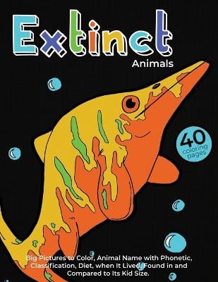 Extinct Animals: Coloring and Learning Book for Kids: 40 Unique Animals Coloring Page with Big Pictures to Color, Animal Name with Phonetic, Classification, Diet, When It Lived, Found in and Compared to Its Kid Size