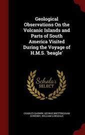 Geological Observations on the Volcanic Islands and Parts of South America Visited During the Voyage of H.M.S. 'Beagle'