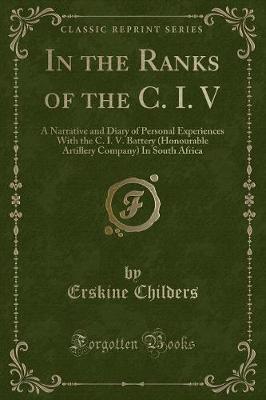 In the Ranks of the C. I. V: A Narrative and Diary of Personal Experiences With the C. I. V. Battery (Honourable Artillery Company) In South Africa (Classic Reprint)
