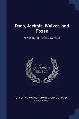 Dogs, Jackals, Wolves, and Foxes: A Monograph of the Canid