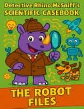Detective Rhino McSniff's Scientific Casebook: The Robot Files: Discover How Robots Think, Move, and Help the World!