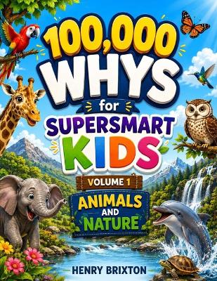 100,000 Whys for Super Smart Kids: Volume 1: Animals and Nature