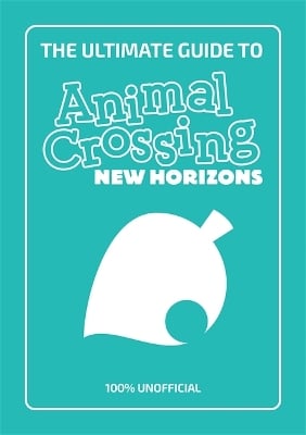 The Ultimate Guide to Animal Crossing New Horizons: Everything you need to know to create a five star paradise - 100% Unofficial