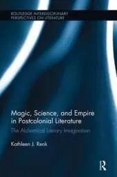 Magic, Science, and Empire in Postcolonial Literature: The Alchemical Literary Imagination