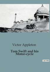Tom Swift and his Motor-cycle: Adventures and Challenges on the Open Road