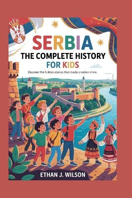 Serbia: The Complete History for Kids: Discover the Hidden Stories That Made a Nation Shine
