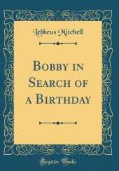 Bobby in Search of a Birthday (Classic Reprint)