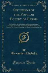 Specimens of the Popular Poetry of Persia: As Found in the Adventures and Improvisations of Kurroglou, the Bandit-Minstrel of Northern Persia; The Songs of the People Inhabiting the Shores of the Caspian Sea (Classic Reprint)