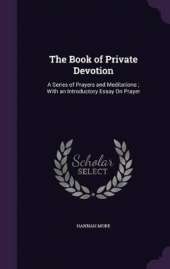 The Book of Private Devotion: A Series of Prayers and Meditations; With an Introductory Essay On Prayer
