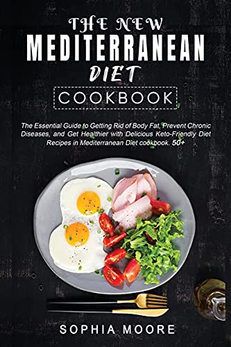 The New Mediterranean Diet Cookbook: The Essential Guide to Getting Rid of Body Fat, Prevent Chronic Diseases and Get Healthier with Delicious Keto-Friendly Diet Recipes in Mediterranean Diet cookbook 50+