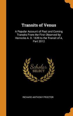 Transits of Venus: A Popular Account of Past and Coming Transits from the First Observed by Horrocks A. D. 1639 to the Transit of A, Part 2012