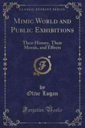 Mimic World and Public Exhibitions: Their History, Their Morals, and Effects (Classic Reprint)