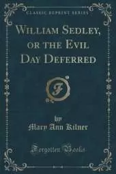 William Sedley, or the Evil Day Deferred (Classic Reprint)