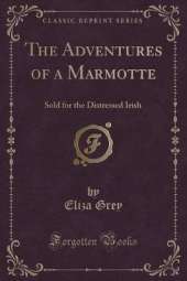The Adventures of a Marmotte: Sold for the Distressed Irish (Classic Reprint)