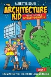 Albert B. Squid The Architecture Kid World Traveler & Mystery Unraveler The Mystery Of The Trout Lake Monster Book 1: The Mystery Of The Trout Lake Monster