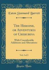The Heroine, or Adventures of Cherubina, Vol. 2 of 3: With Considerable Additions and Alterations (Classic Reprint)