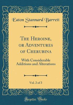 The Heroine, or Adventures of Cherubina, Vol. 2 of 3: With Considerable Additions and Alterations (Classic Reprint)