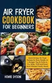 Air Fryer Cookbook For Beginners: Quick and Easy Air Fryer Recipes for Busy People on a Budget . Tips and Tricks to Fry, Bake, Grill and Roast Most Wanted Family Meals