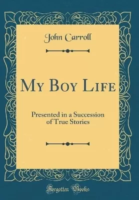 My Boy Life: Presented in a Succession of True Stories (Classic Reprint)